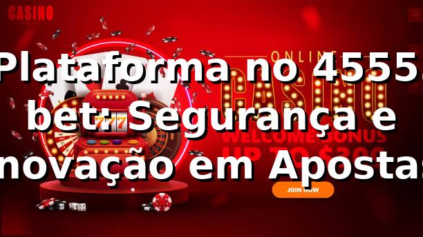 ⭐ Plataforma no 45555 bet: Segurança e Inovação em Apostas