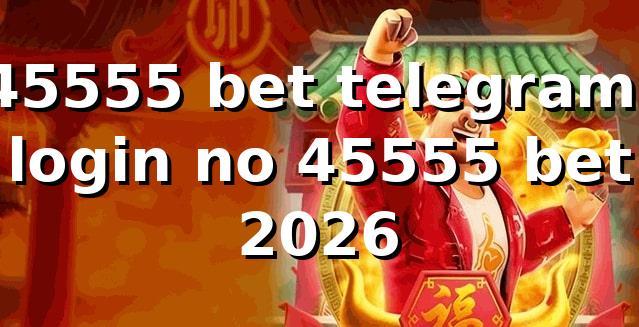 45555 bet telegram: login no 45555 bet 2026 🔐