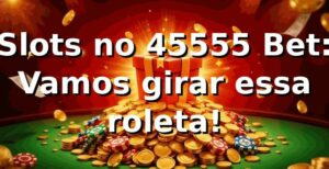 Slots no 45555 Bet: Vamos girar essa roleta! 🎰